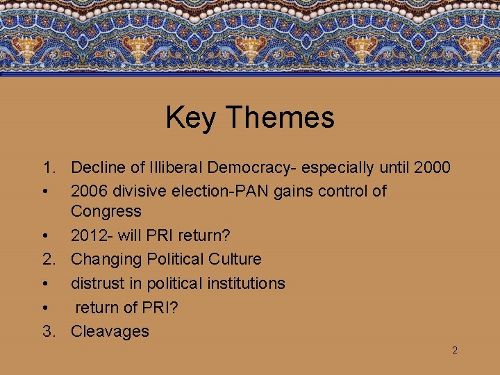 Key Themes 1. Decline of Illiberal Democracy- especially until 2000 • 2006 divisive election-PAN