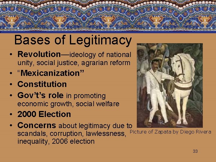 Bases of Legitimacy • Revolution—ideology of national unity, social justice, agrarian reform • “Mexicanization”