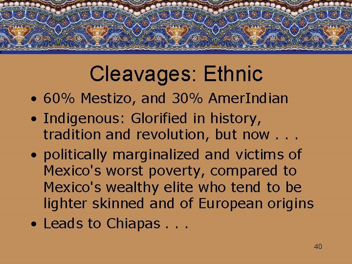 Cleavages: Ethnic • 60% Mestizo, and 30% Amer. Indian • Indigenous: Glorified in history,