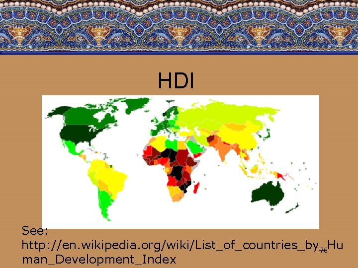 HDI See: http: //en. wikipedia. org/wiki/List_of_countries_by_Hu 76 man_Development_Index 