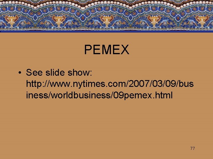 PEMEX • See slide show: http: //www. nytimes. com/2007/03/09/bus iness/worldbusiness/09 pemex. html 77 