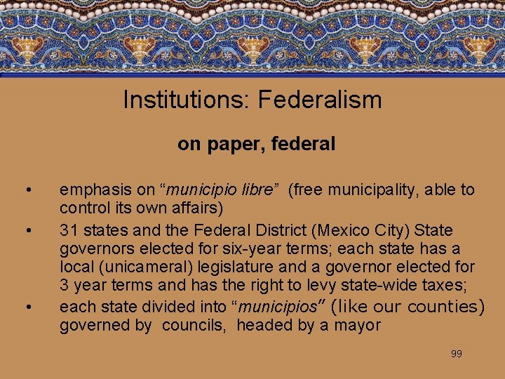 Institutions: Federalism on paper, federal • • • emphasis on “municipio libre” (free municipality,