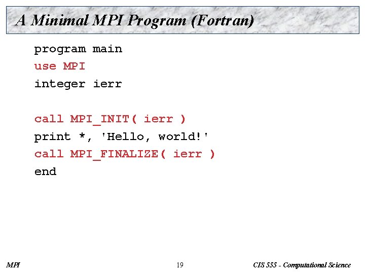 A Minimal MPI Program (Fortran) program main use MPI integer ierr call MPI_INIT( ierr