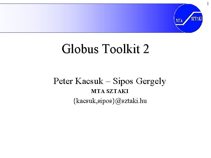 1 Globus Toolkit 2 Peter Kacsuk – Sipos Gergely MTA SZTAKI {kacsuk, sipos}@sztaki. hu