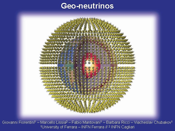 Geo-neutrinos Giovanni Fiorentini 1 – Marcello Lissia 2 – Fabio Mantovani 1 – Barbara