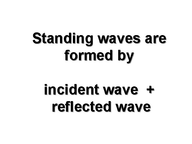 Standing waves are formed by incident wave + reflected wave 