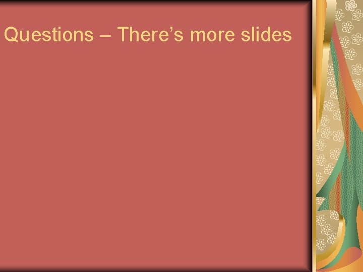 Questions – There’s more slides 