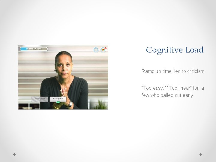 Cognitive Load Ramp up time led to criticism “Too easy. ” “Too linear” for