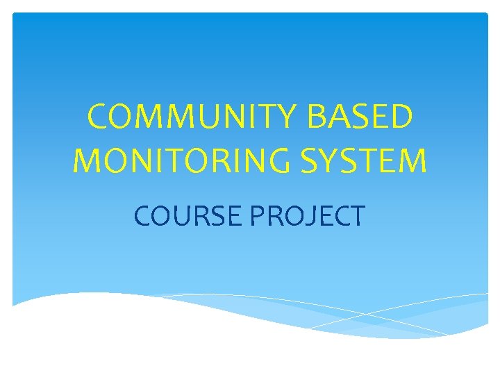 COMMUNITY BASED MONITORING SYSTEM COURSE PROJECT 