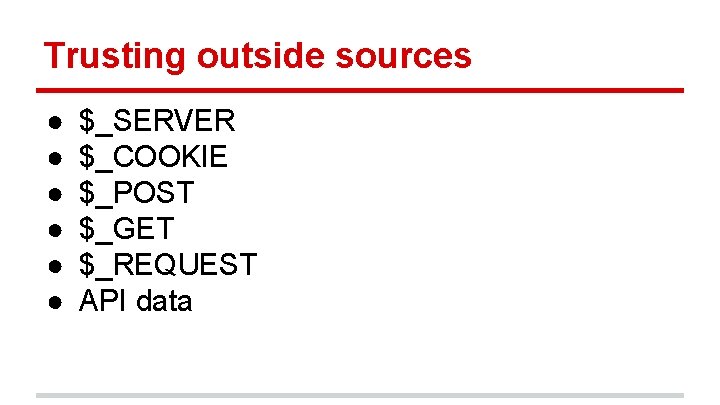 Trusting outside sources ● ● ● $_SERVER $_COOKIE $_POST $_GET $_REQUEST API data 