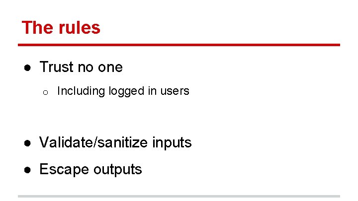 The rules ● Trust no one o Including logged in users ● Validate/sanitize inputs