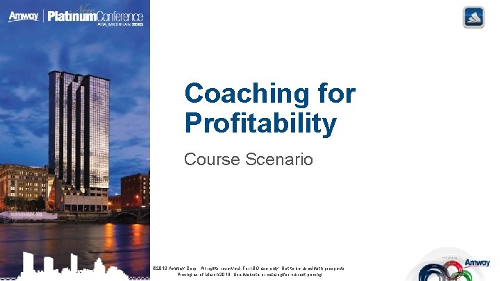 Coaching for Profitability Course Scenario © 2013 Amway Corp. All rights reserved. For IBO