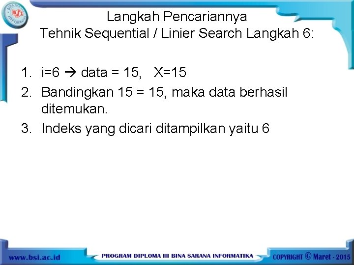 Langkah Pencariannya Tehnik Sequential / Linier Search Langkah 6: 1. i=6 data = 15,