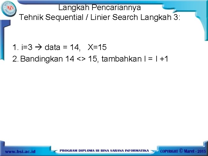 Langkah Pencariannya Tehnik Sequential / Linier Search Langkah 3: 1. i=3 data = 14,