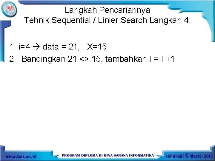 Langkah Pencariannya Tehnik Sequential / Linier Search Langkah 4: 1. i=4 data = 21,