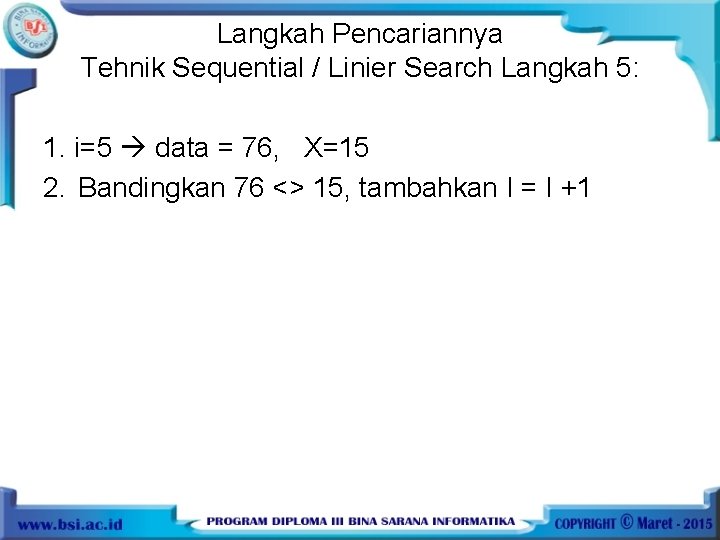 Langkah Pencariannya Tehnik Sequential / Linier Search Langkah 5: 1. i=5 data = 76,