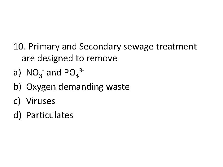 10. Primary and Secondary sewage treatment are designed to remove a) NO 3 -