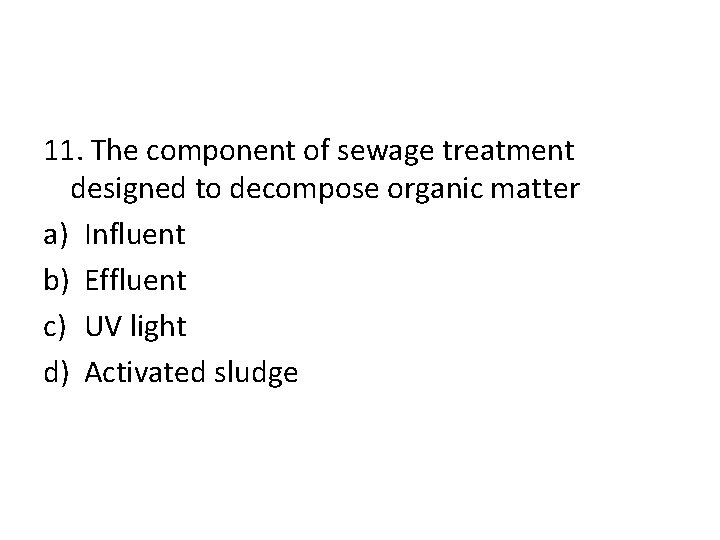 11. The component of sewage treatment designed to decompose organic matter a) Influent b) 11. The component of sewage treatment designed to decompose organic matter a) Influent b)