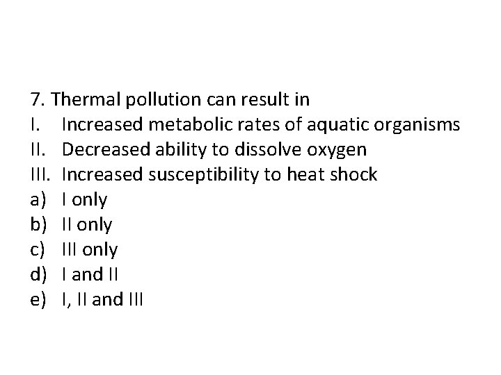 7. Thermal pollution can result in I. Increased metabolic rates of aquatic organisms II.