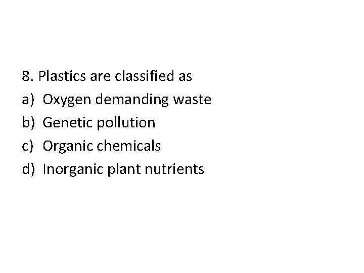 8. Plastics are classified as a) Oxygen demanding waste b) Genetic pollution c) Organic
