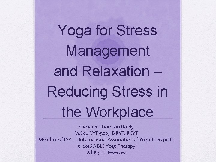 Yoga for Stress Management and Relaxation – Reducing Stress in the Workplace Shawnee Thornton