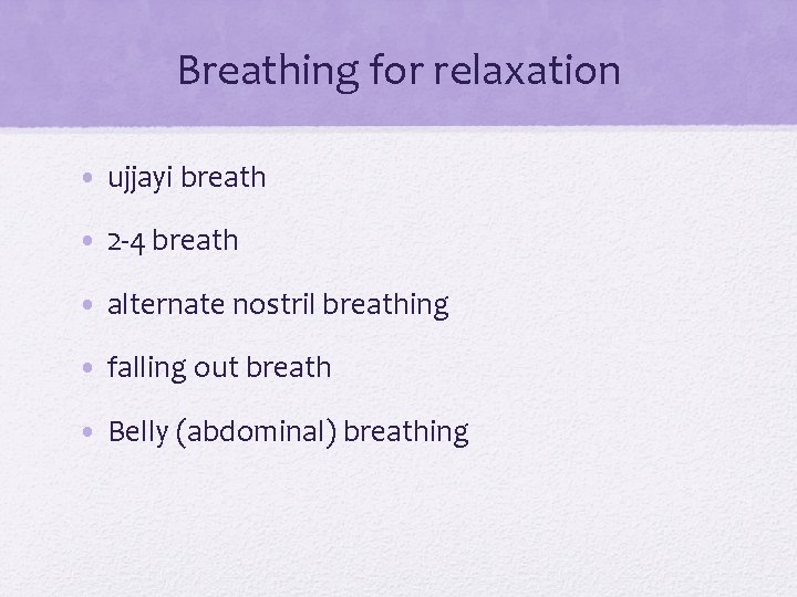 Breathing for relaxation • ujjayi breath • 2 -4 breath • alternate nostril breathing