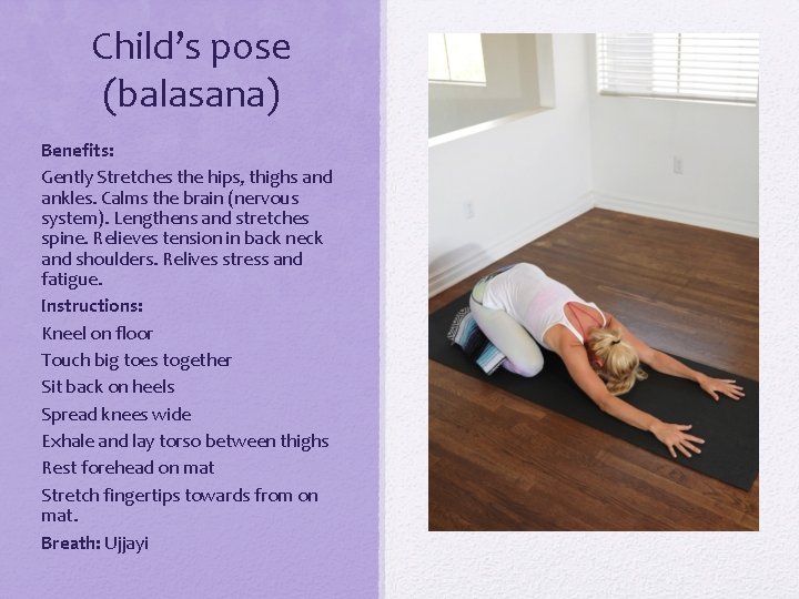 Child’s pose (balasana) Benefits: Gently Stretches the hips, thighs and ankles. Calms the brain