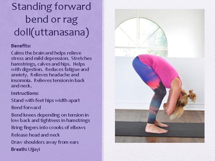 Standing forward bend or rag doll(uttanasana) Benefits: Calms the brain and helps relieve stress