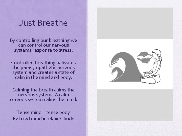 Just Breathe By controlling our breathing we can control our nervous systems response to
