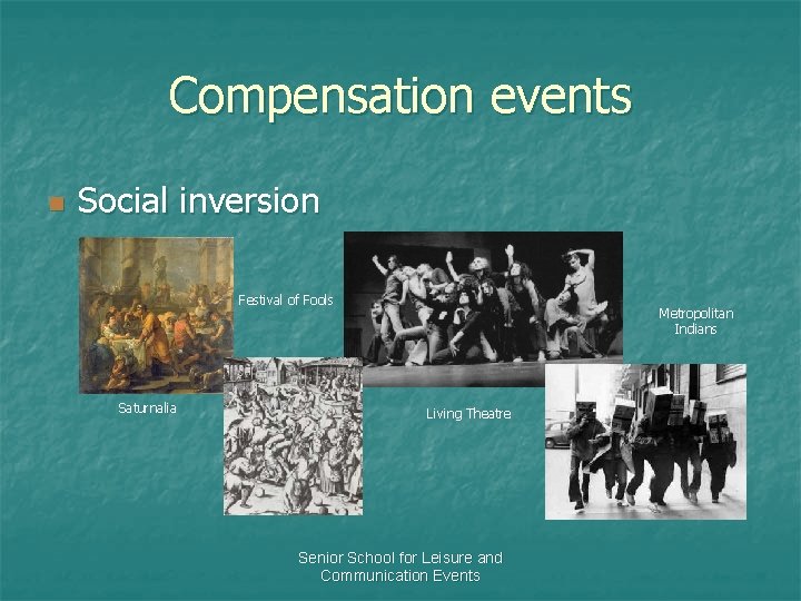Compensation events n Social inversion Festival of Fools Saturnalia Metropolitan Indians Living Theatre Senior