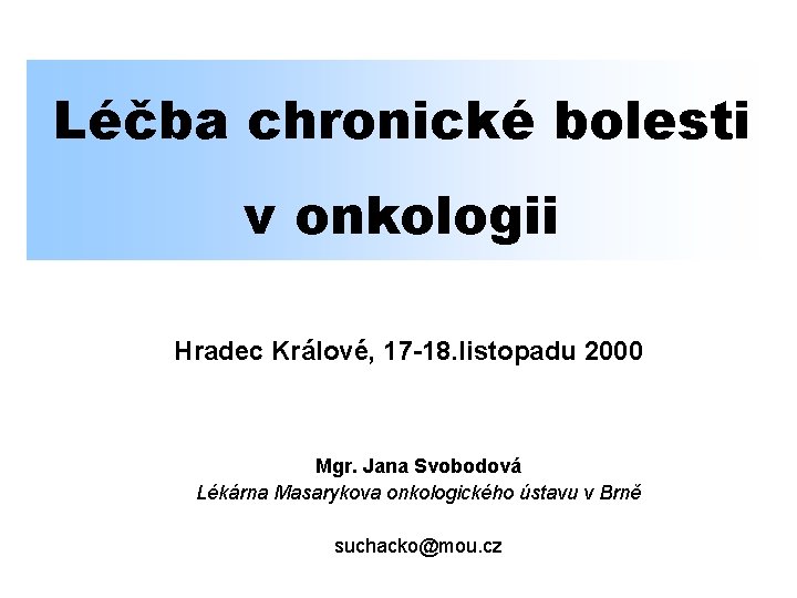 Léčba chronické bolesti v onkologii Hradec Králové, 17 -18. listopadu 2000 Mgr. Jana Svobodová