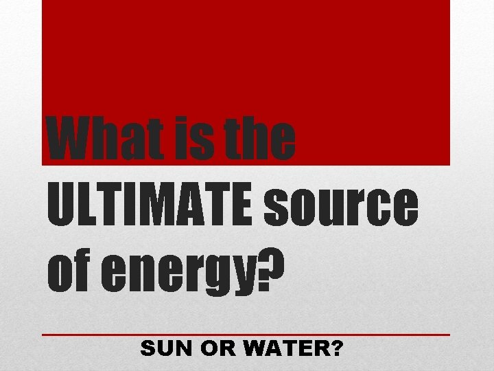 What is the ULTIMATE source of energy? SUN OR WATER? What is the ULTIMATE source of energy? SUN OR WATER?