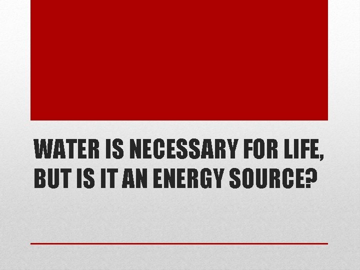 WATER IS NECESSARY FOR LIFE, BUT IS IT AN ENERGY SOURCE? 