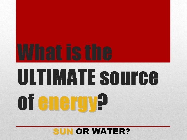 What is the ULTIMATE source of energy? energy SUN OR WATER? 