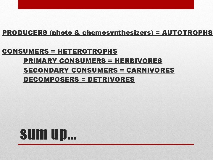 PRODUCERS (photo & chemosynthesizers) = AUTOTROPHS CONSUMERS = HETEROTROPHS PRIMARY CONSUMERS = HERBIVORES SECONDARY PRODUCERS (photo & chemosynthesizers) = AUTOTROPHS CONSUMERS = HETEROTROPHS PRIMARY CONSUMERS = HERBIVORES SECONDARY