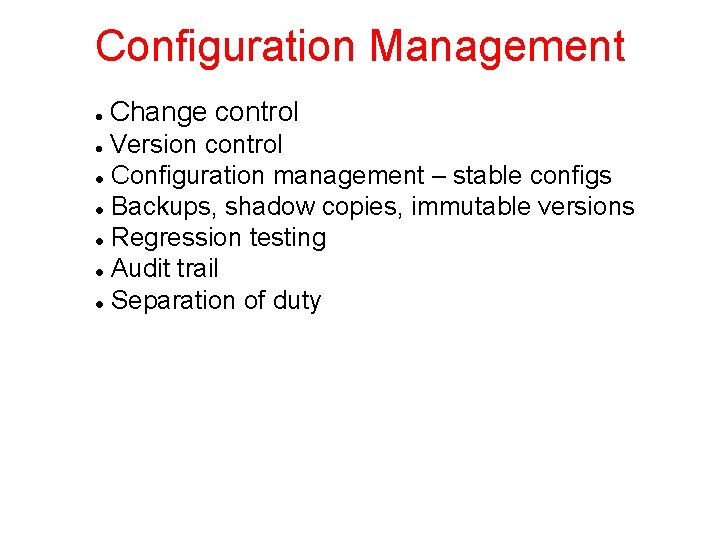 Configuration Management Change control Version control Configuration management – stable configs Backups, shadow copies,