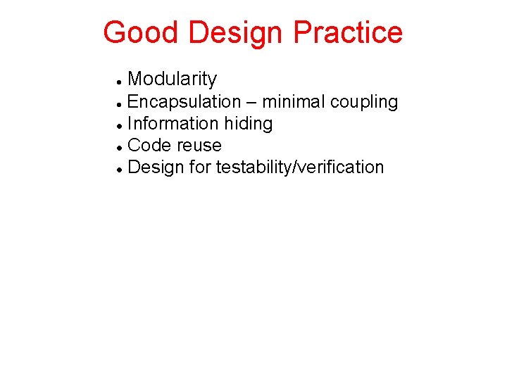 Good Design Practice Modularity Encapsulation – minimal coupling Information hiding Code reuse Design for