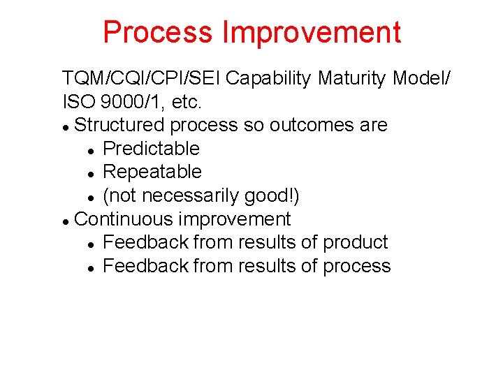 Process Improvement TQM/CQI/CPI/SEI Capability Maturity Model/ ISO 9000/1, etc. Structured process so outcomes are