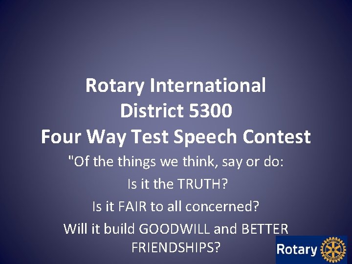Rotary International District 5300 Four Way Test Speech Contest "Of the things we think, Rotary International District 5300 Four Way Test Speech Contest "Of the things we think,