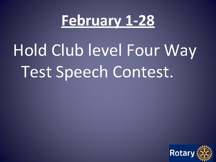 February 1 -28 Hold Club level Four Way Test Speech Contest. February 1 -28 Hold Club level Four Way Test Speech Contest.