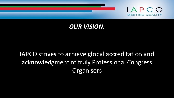 OUR VISION: IAPCO strives to achieve global accreditation and acknowledgment of truly Professional Congress