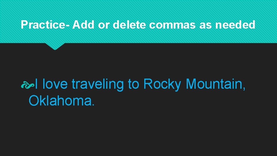 Practice- Add or delete commas as needed I love traveling to Rocky Mountain, Oklahoma.