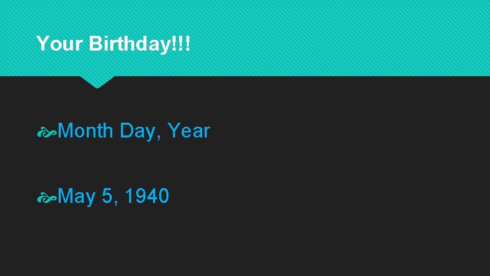 Your Birthday!!! Month Day, Year May 5, 1940 