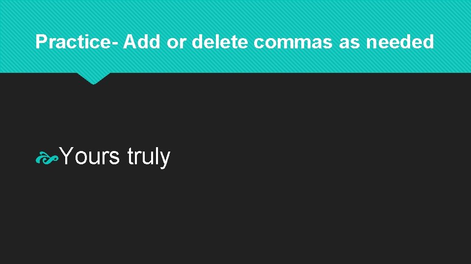 Practice- Add or delete commas as needed Yours truly 
