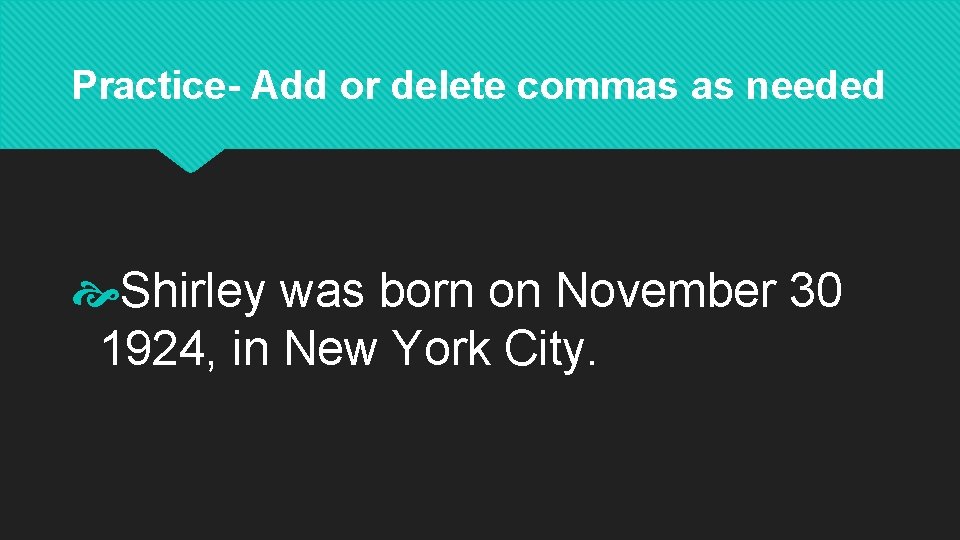Practice- Add or delete commas as needed Shirley was born on November 30 1924,