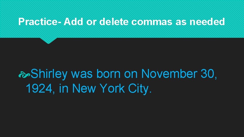 Practice- Add or delete commas as needed Shirley was born on November 30, 1924,