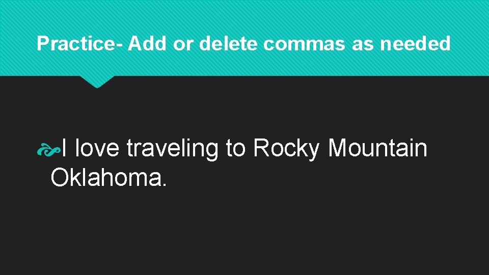 Practice- Add or delete commas as needed I love traveling to Rocky Mountain Oklahoma.