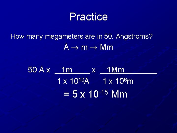 Practice How many megameters are in 50. Angstroms? Å m Mm 50 Å x