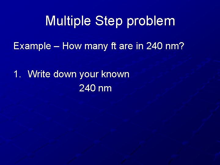 Multiple Step problem Example – How many ft are in 240 nm? 1. Write