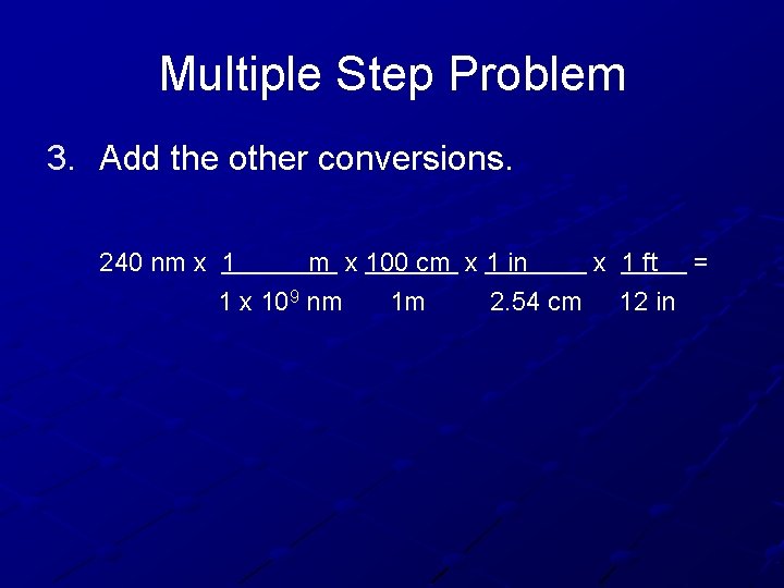 Multiple Step Problem 3. Add the other conversions. 240 nm x 100 cm x